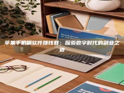 山西苹果手机刷软件赚钱群：探索数字时代的副业之道